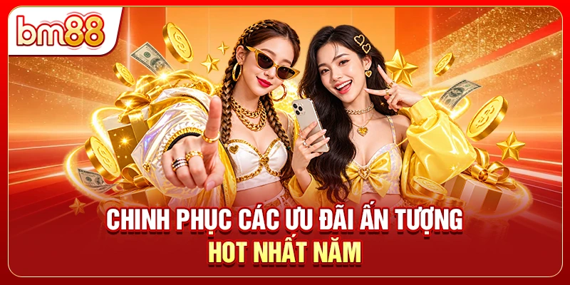 Chinh phục các ưu đãi ấn tượng hot nhất năm