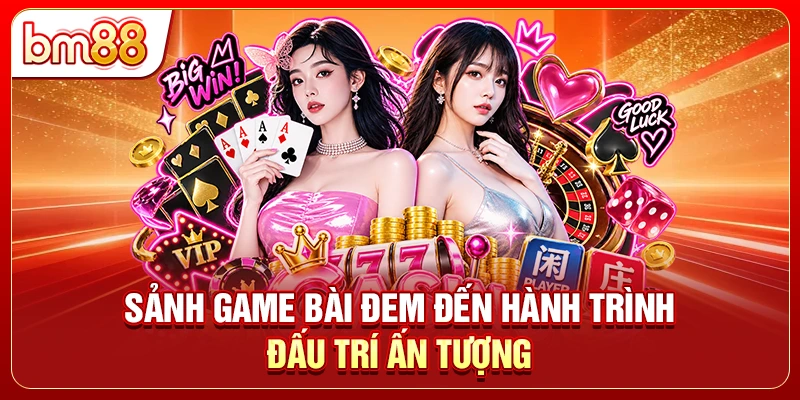 Sảnh game bài đem đến hành trình đấu trí ấn tượng
